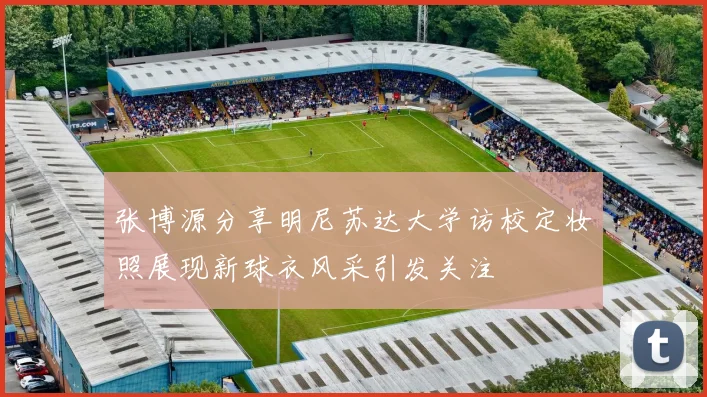 张博源分享明尼苏达大学访校定妆照展现新球衣风采引发关注