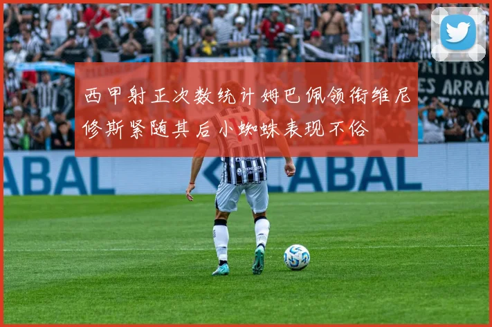西甲射正次数统计姆巴佩领衔维尼修斯紧随其后小蜘蛛表现不俗