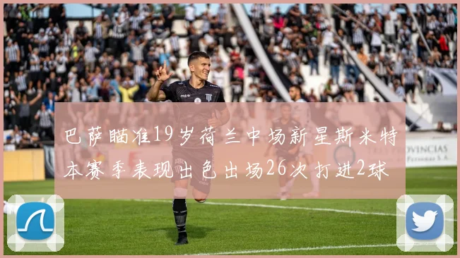 巴萨瞄准19岁荷兰中场新星斯米特本赛季表现出色出场26次打进2球