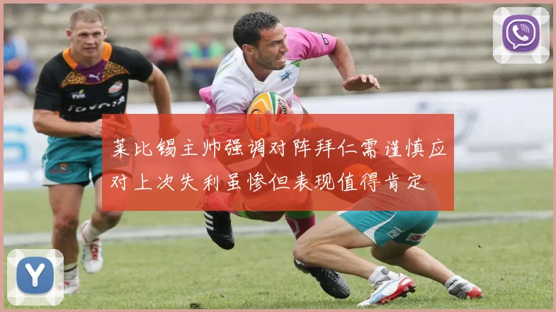 莱比锡主帅强调对阵拜仁需谨慎应对上次失利虽惨但表现值得肯定