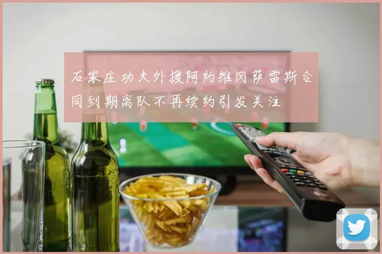 石家庄功夫外援阿约维冈萨雷斯合同到期离队不再续约引发关注