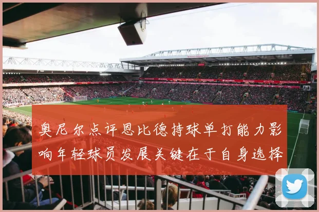 奥尼尔点评恩比德持球单打能力影响年轻球员发展关键在于自身选择