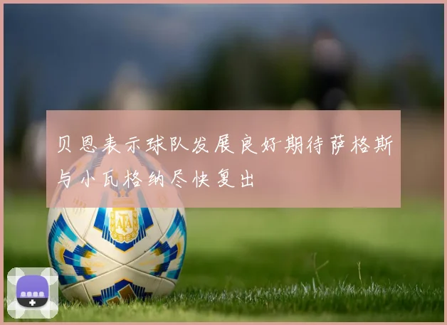 贝恩表示球队发展良好期待萨格斯与小瓦格纳尽快复出