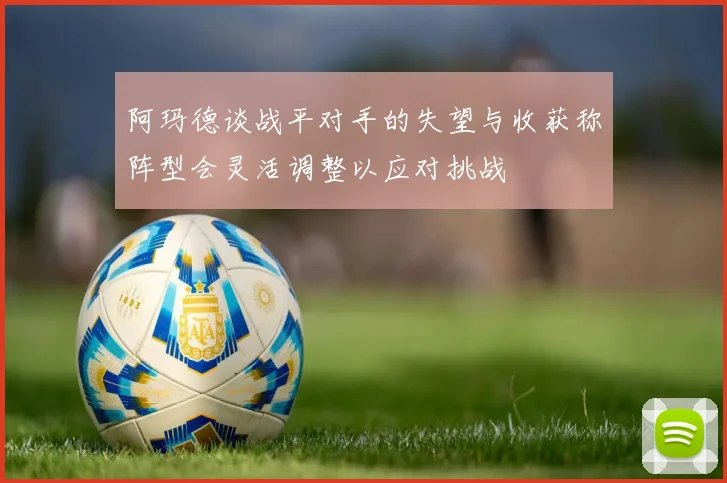 阿玛德谈战平对手的失望与收获称阵型会灵活调整以应对挑战