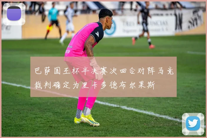巴萨国王杯半决赛次回合对阵马竞裁判确定为里卡多德布尔果斯