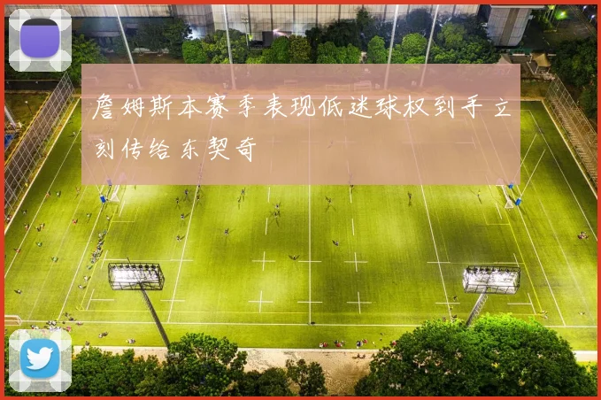 詹姆斯本赛季表现低迷球权到手立刻传给东契奇