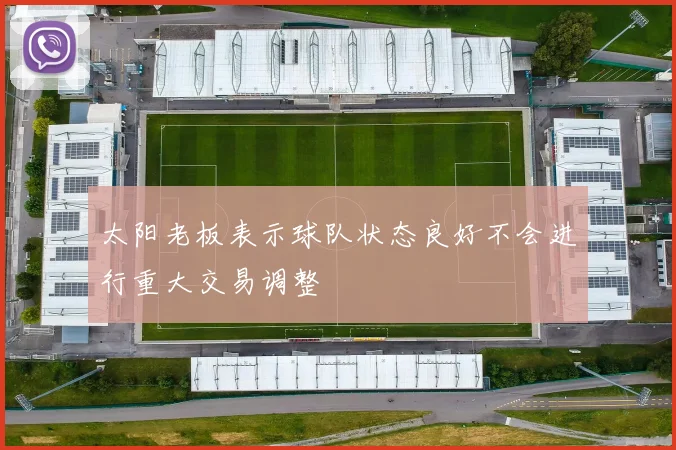 太阳老板表示球队状态良好不会进行重大交易调整