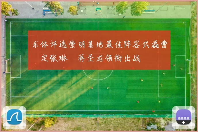 东体评选崇明基地最佳阵容武磊曹赟定张琳芃蒋圣龙领衔出战