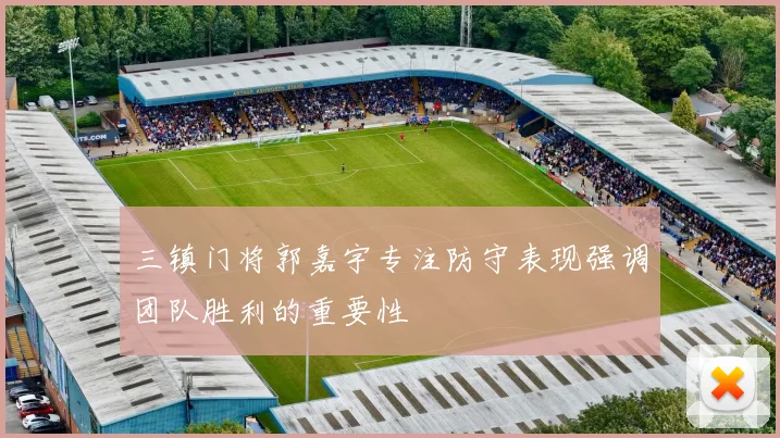 三镇门将郭嘉宇专注防守表现强调团队胜利的重要性